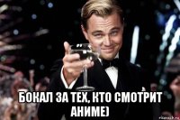  бокал за тех, кто смотрит аниме)