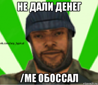 не дали денег /me обоссал