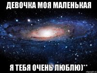 девочка моя маленькая я тебя очень люблю)**