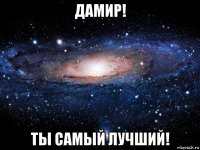 дамир! ты самый лучший!