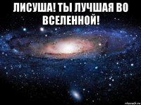 лисуша! ты лучшая во вселенной! 