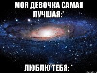 моя девочка самая лучшая:* люблю тебя: *