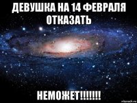 девушка на 14 февраля отказать неможет!!!!!!!