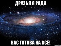 друзья я ради вас готова на всё!