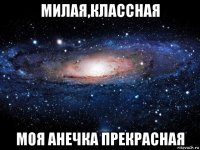 милая,классная моя анечка прекрасная