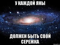 у каждой яны должен быть свой сережка