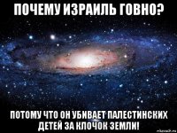 почему израиль говно? потому что он убивает палестинских детей за клочок земли!