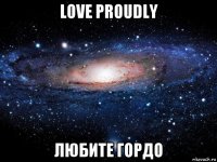 love proudly любите гордо