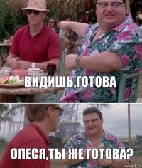 Видишь,готова Олеся,ты же готова?