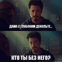 Дама с глубоким декольте... Кто ты без него?