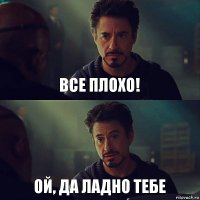 Все плохо! Ой, да ладно тебе