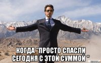  когда "просто спасли сегодня с этой суммой "