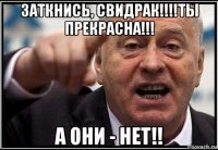 заткнись, свидрак!!!!ты прекрасна!!! а они - нет!!