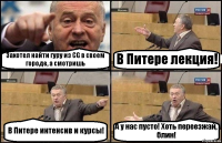 Захотел найти гуру из CG в своем городе, а смотришь В Питере лекция! В Питере интенсив и курсы! А у нас пусто! Хоть переезжай, блин!