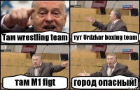 Там wrestling team тут Urdzhar boxing team там M1 figt город опасный!