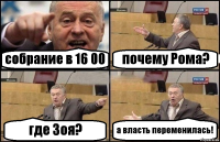 собрание в 16 00 почему Рома? где Зоя? а власть переменилась!