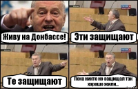 Живу на Донбассе! Эти защищают Те защищают Пока никто не защищал так хорошо жили...