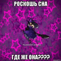 роскошь сна где же она????