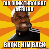 did dunk throught a friend broke him back