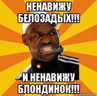 ненавижу белозадых!!! и ненавижу блондинок!!!