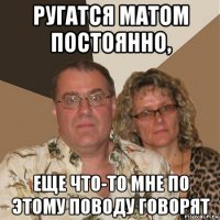 ругатся матом постоянно, еще что-то мне по этому поводу говорят