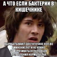 а что если бактерии в кишечнике вырабатывают достаточное кол-во аминокислот и не нужно заморачиваться по поводу потребления нормы белка