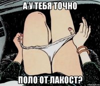 а у тебя точно поло от лакост?