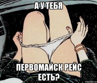 а у тебя первомайск рейс есть?