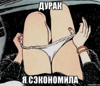 дурак я сэкономила