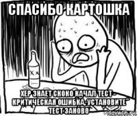 спасибо картошка хер знает скоко качал тест - критическая ошибка, установите тест заново