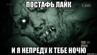 постафь лайк и я непреду к тебе ночю