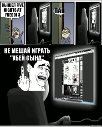 Вышел Five nights at Freddi 3 Пап Не мешай играть "Убей сына"