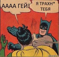 АААА ГЕЙ! Я ТРАХН* ТЕБЯ