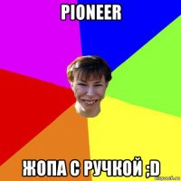 pioneer жопа с ручкой ;d