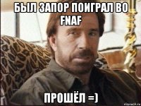 был запор поиграл во fnaf прошёл =)