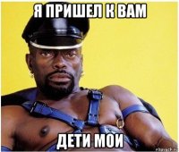 я пришел к вам дети мои