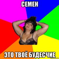 семен это твоё будесчие