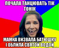 почала танцювать тік тонік мамка визвала батюшку і облила святой водой