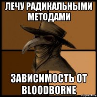 лечу радикальными методами зависимость от bloodborne