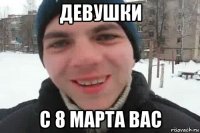 девушки с 8 марта вас