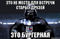 это не место для встречи старых друзей это бургерная