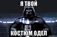 я твой костюм одел