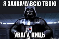 я захвачу всю твою увагу, киць