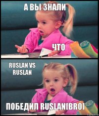 а вы знали что Ruslan vs Ruslan победил Ruslan[BRO]