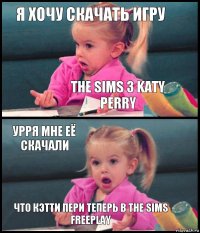 я хочу скачать игру The sims 3 Katy Perry урря мне её скачали что кэтти пери теперь в The sims FreePlay