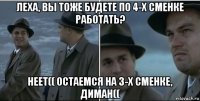 леха, вы тоже будете по 4-х сменке работать? неет(( остаемся на 3-х сменке, диман((