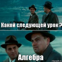 Какой следующей урок ? Алгебра