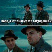 папа, а что значит эта татуировка ? 