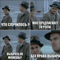 Что случилось ? мне предлагают 24 роли. выбрать не можешь? без права выбора