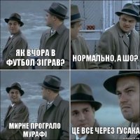 як вчора в футбол зіграв? нормально, а шо? Мирне програло Мурафі це все через гусака